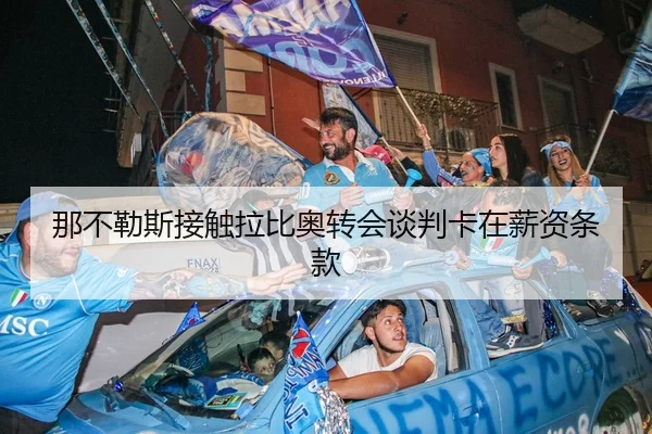 那不勒斯接触拉比奥转会谈判卡在薪资条款