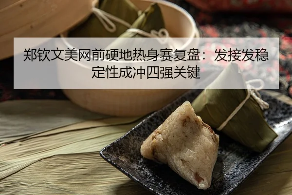 郑钦文美网前硬地热身赛复盘：发接发稳定性成冲四强关键